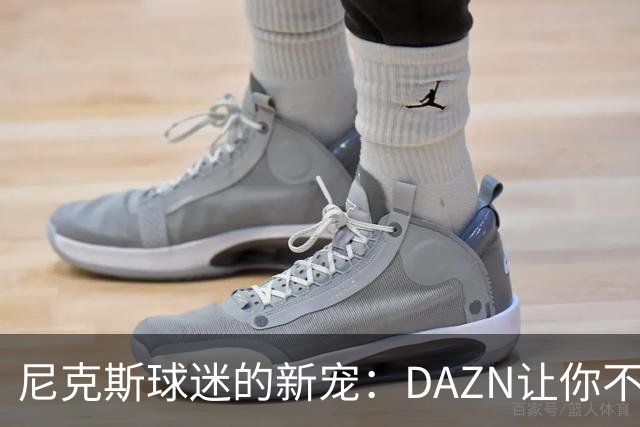 尼克斯球迷的新宠：DAZN让你不再被电缆锁住！