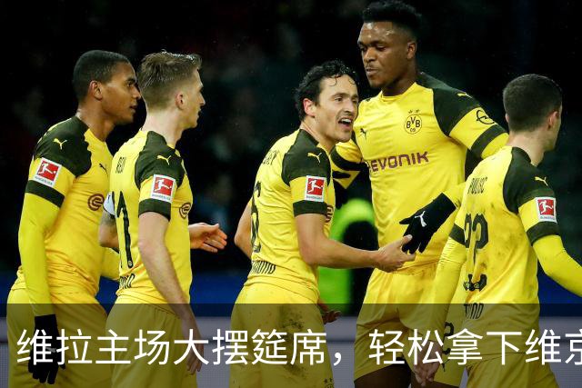 维拉主场大摆筵席，轻松拿下维京盛宴！